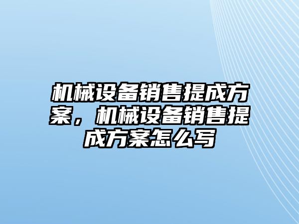 機(jī)械設(shè)備銷(xiāo)售提成方案，機(jī)械設(shè)備銷(xiāo)售提成方案怎么寫(xiě)