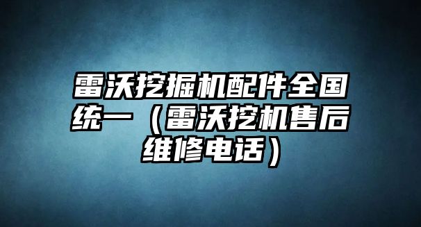 雷沃挖掘機(jī)配件全國(guó)統(tǒng)一（雷沃挖機(jī)售后維修電話）