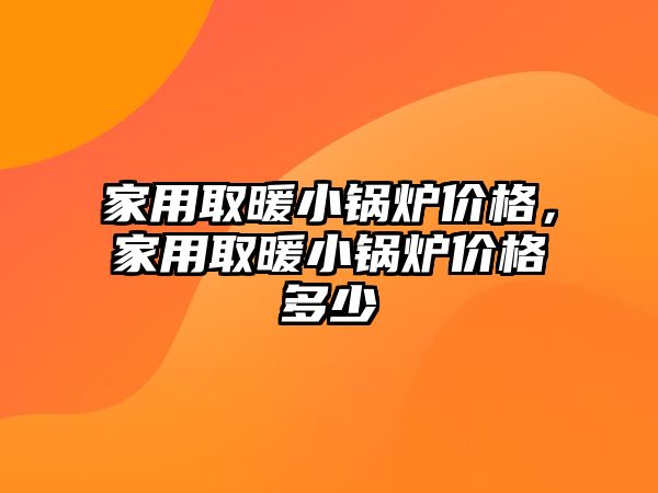 家用取暖小鍋爐價格，家用取暖小鍋爐價格多少