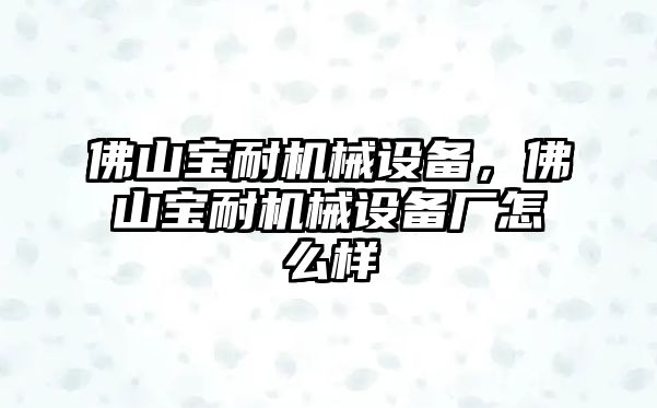 佛山寶耐機械設(shè)備，佛山寶耐機械設(shè)備廠怎么樣