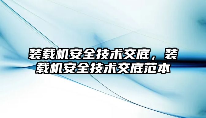 裝載機安全技術交底，裝載機安全技術交底范本