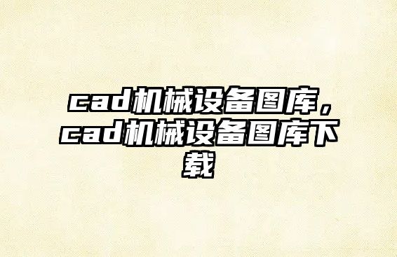 cad機(jī)械設(shè)備圖庫(kù)，cad機(jī)械設(shè)備圖庫(kù)下載