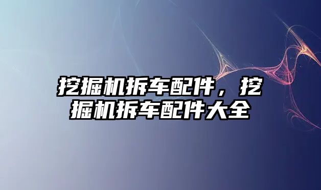 挖掘機拆車配件，挖掘機拆車配件大全