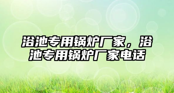 浴池專用鍋爐廠家，浴池專用鍋爐廠家電話