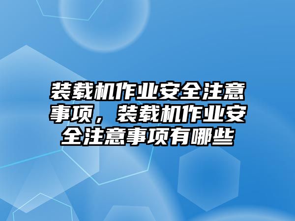 裝載機作業(yè)安全注意事項，裝載機作業(yè)安全注意事項有哪些