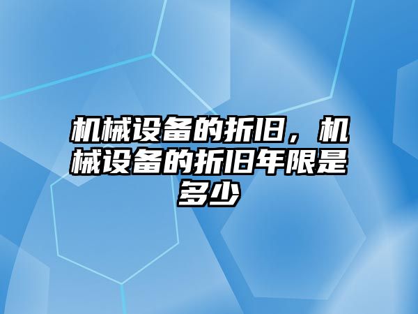 機械設(shè)備的折舊，機械設(shè)備的折舊年限是多少