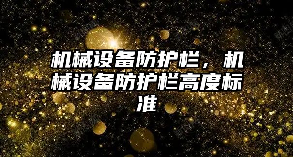 機械設(shè)備防護欄，機械設(shè)備防護欄高度標準