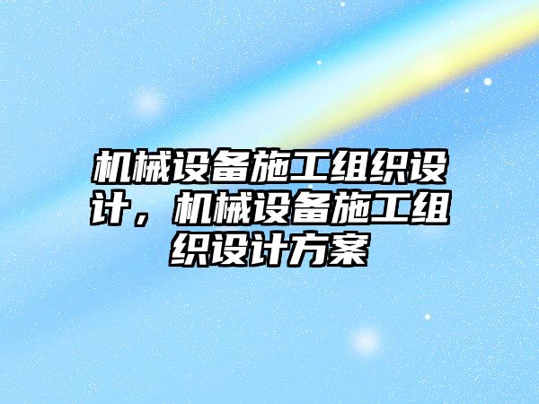 機械設備施工組織設計，機械設備施工組織設計方案