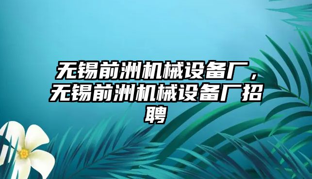 無錫前洲機械設(shè)備廠，無錫前洲機械設(shè)備廠招聘