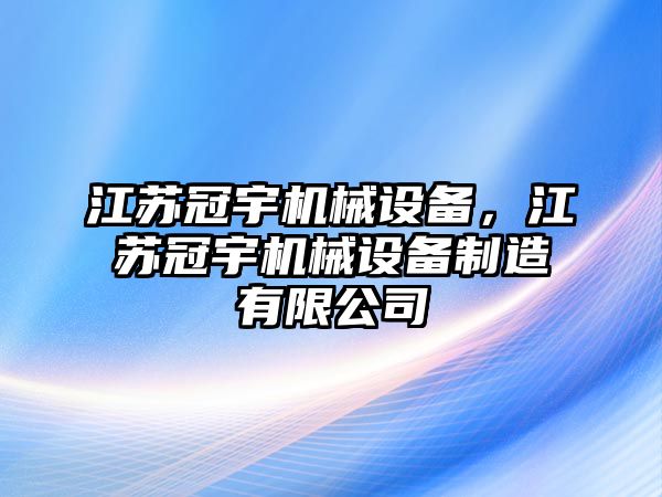 江蘇冠宇機械設備，江蘇冠宇機械設備制造有限公司