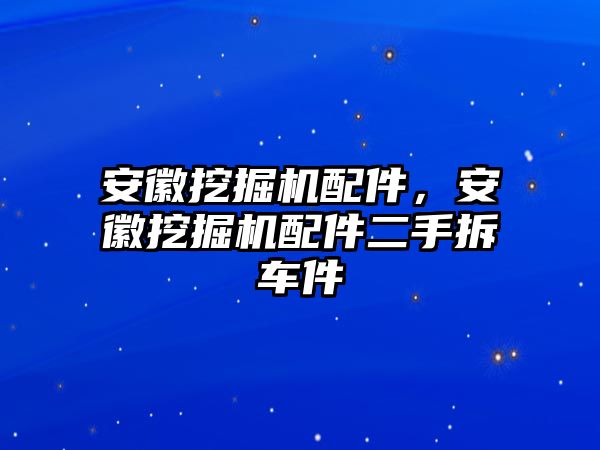 安徽挖掘機(jī)配件，安徽挖掘機(jī)配件二手拆車件