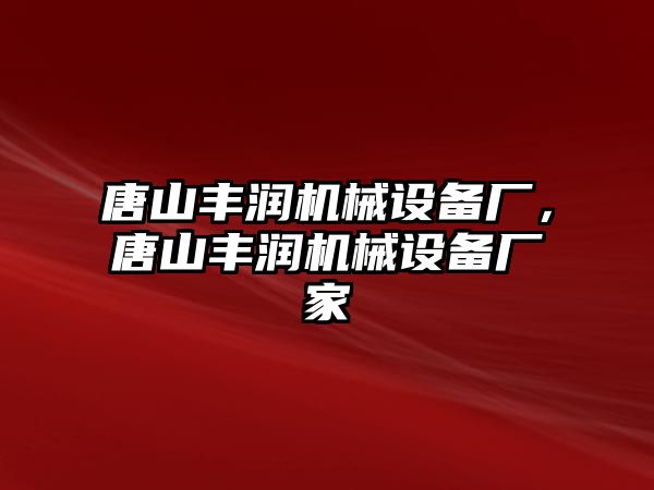 唐山豐潤機械設備廠，唐山豐潤機械設備廠家