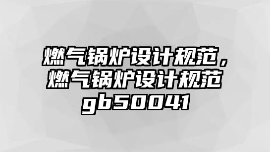 燃氣鍋爐設(shè)計規(guī)范，燃氣鍋爐設(shè)計規(guī)范gb50041