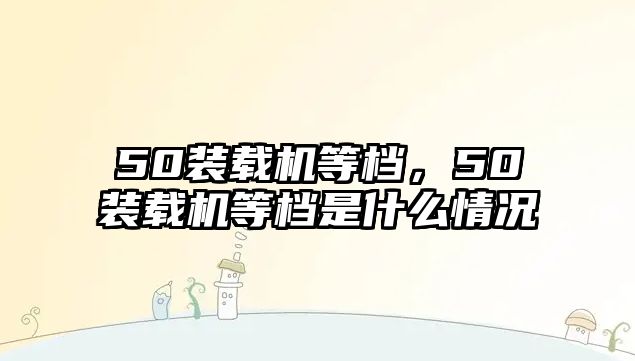 50裝載機等檔，50裝載機等檔是什么情況