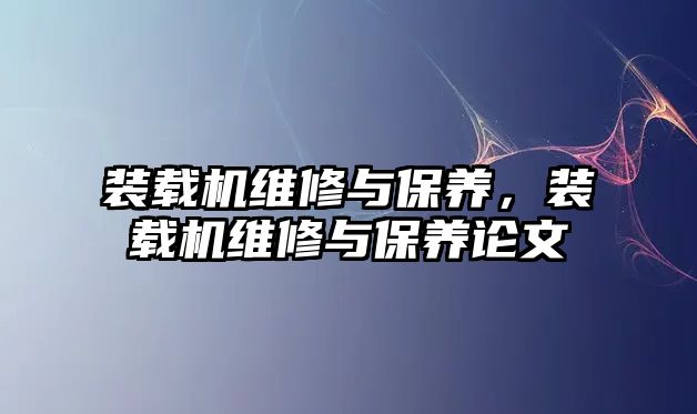 裝載機(jī)維修與保養(yǎng)，裝載機(jī)維修與保養(yǎng)論文