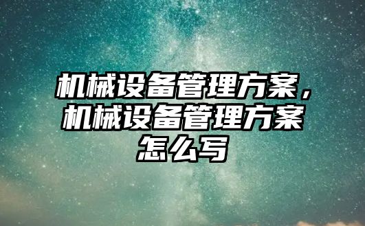 機械設備管理方案，機械設備管理方案怎么寫