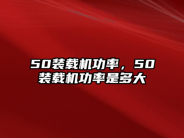 50裝載機(jī)功率，50裝載機(jī)功率是多大