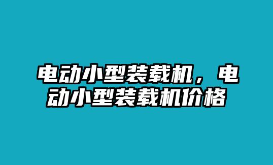 電動小型裝載機(jī)，電動小型裝載機(jī)價格