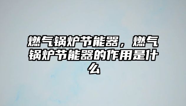 燃?xì)忮仩t節(jié)能器，燃?xì)忮仩t節(jié)能器的作用是什么