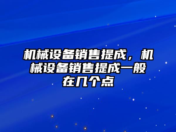 機械設(shè)備銷售提成，機械設(shè)備銷售提成一般在幾個點