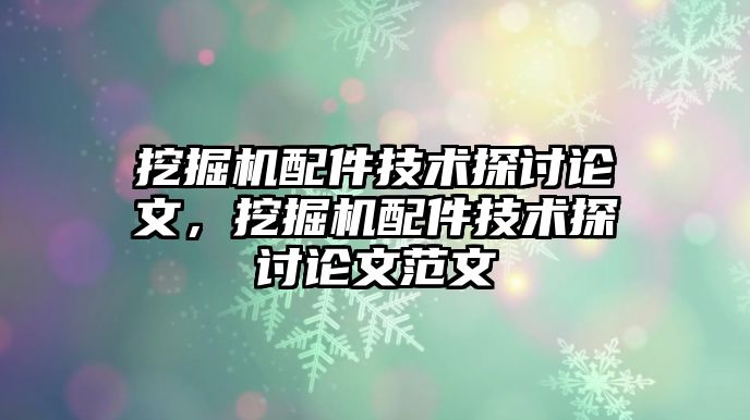 挖掘機配件技術探討論文，挖掘機配件技術探討論文范文