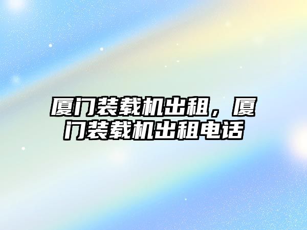 廈門裝載機出租，廈門裝載機出租電話