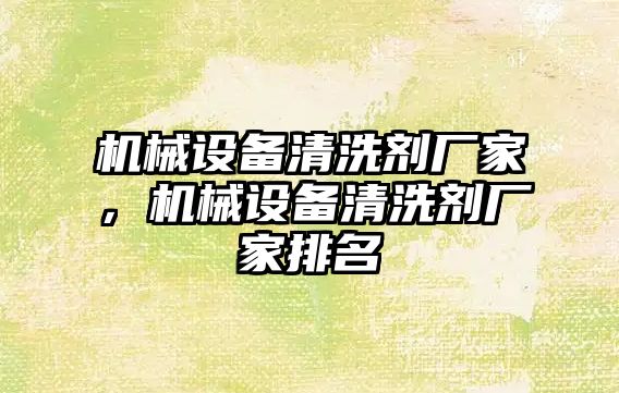 機械設備清洗劑廠家，機械設備清洗劑廠家排名