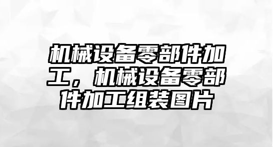 機械設備零部件加工，機械設備零部件加工組裝圖片