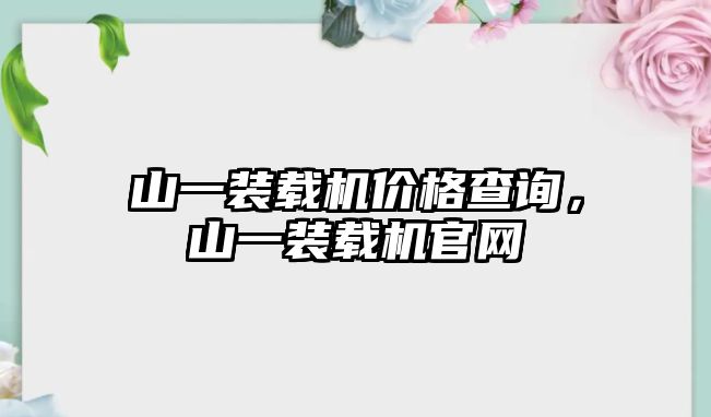 山一裝載機價格查詢，山一裝載機官網(wǎng)