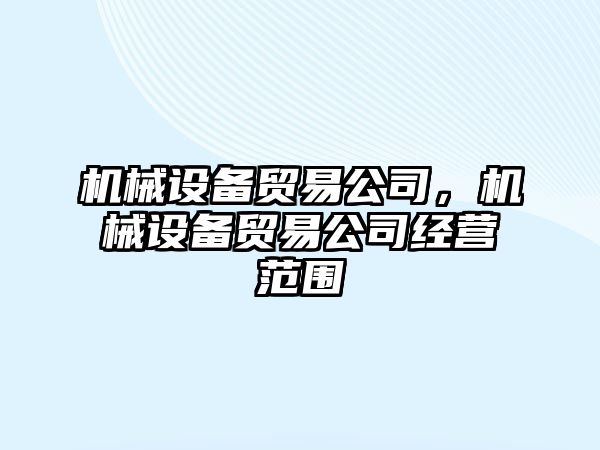 機械設備貿(mào)易公司，機械設備貿(mào)易公司經(jīng)營范圍