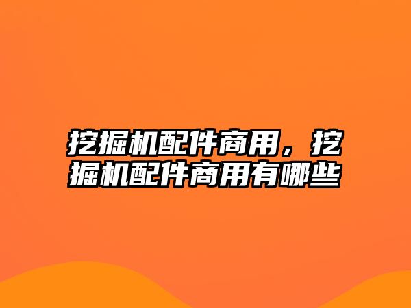 挖掘機配件商用，挖掘機配件商用有哪些