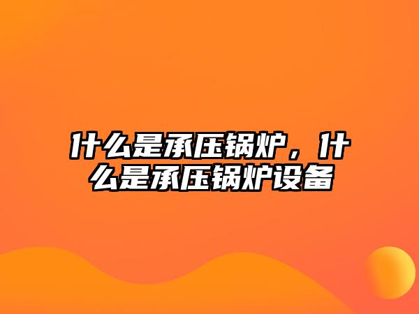 什么是承壓鍋爐，什么是承壓鍋爐設(shè)備