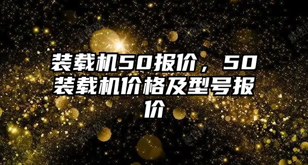 裝載機50報價，50裝載機價格及型號報價