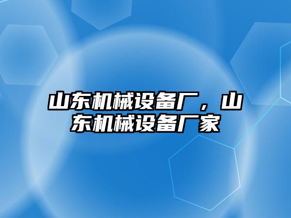 山東機械設(shè)備廠，山東機械設(shè)備廠家