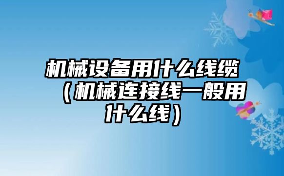 機械設(shè)備用什么線纜（機械連接線一般用什么線）