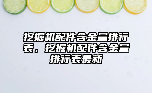 挖掘機配件含金量排行表，挖掘機配件含金量排行表最新