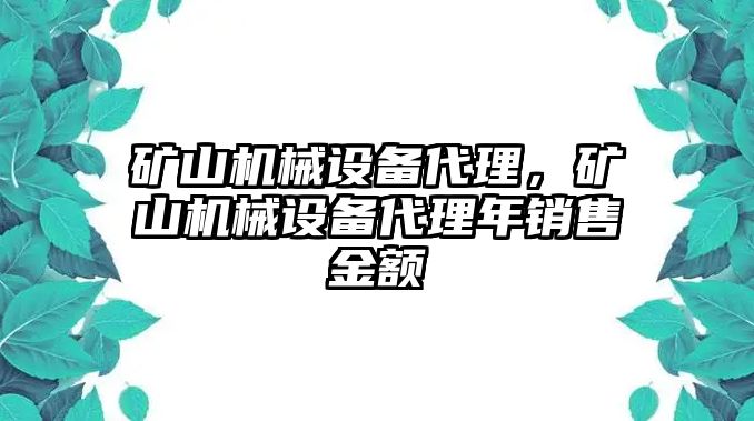 礦山機(jī)械設(shè)備代理，礦山機(jī)械設(shè)備代理年銷售金額