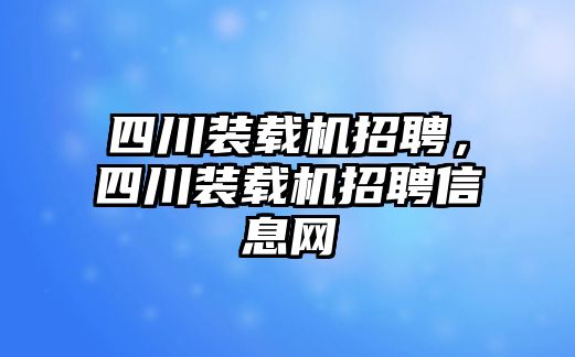 四川裝載機招聘，四川裝載機招聘信息網(wǎng)