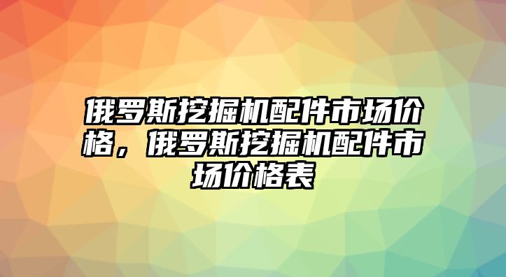 俄羅斯挖掘機(jī)配件市場(chǎng)價(jià)格，俄羅斯挖掘機(jī)配件市場(chǎng)價(jià)格表