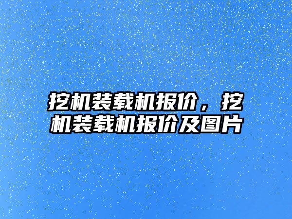 挖機裝載機報價，挖機裝載機報價及圖片