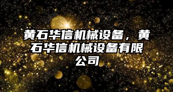 黃石華信機械設備，黃石華信機械設備有限公司