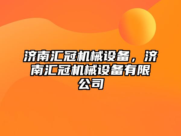 濟南匯冠機械設(shè)備，濟南匯冠機械設(shè)備有限公司