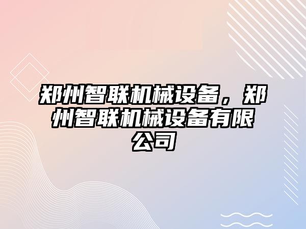 鄭州智聯(lián)機械設備，鄭州智聯(lián)機械設備有限公司