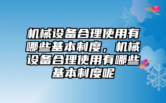 機械設備合理使用有哪些基本制度，機械設備合理使用有哪些基本制度呢