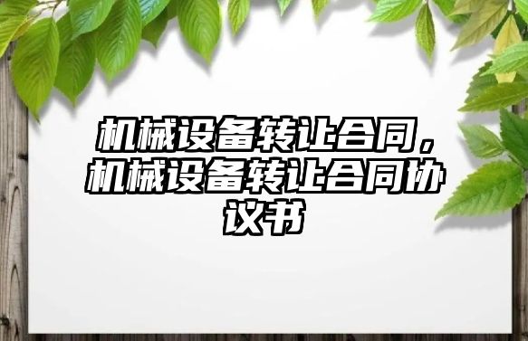 機械設(shè)備轉(zhuǎn)讓合同，機械設(shè)備轉(zhuǎn)讓合同協(xié)議書