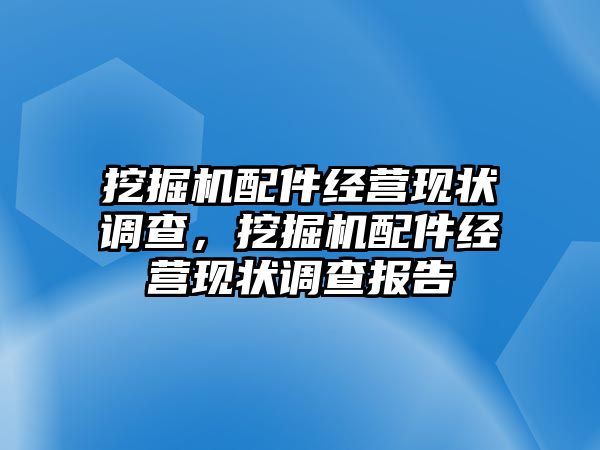 挖掘機(jī)配件經(jīng)營(yíng)現(xiàn)狀調(diào)查，挖掘機(jī)配件經(jīng)營(yíng)現(xiàn)狀調(diào)查報(bào)告