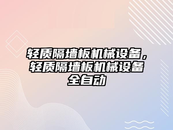 輕質(zhì)隔墻板機(jī)械設(shè)備，輕質(zhì)隔墻板機(jī)械設(shè)備全自動(dòng)