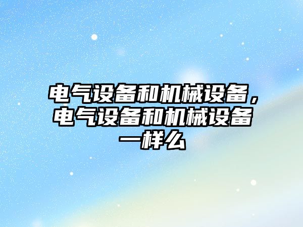 電氣設備和機械設備，電氣設備和機械設備一樣么