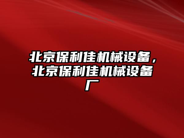 北京保利佳機械設備，北京保利佳機械設備廠