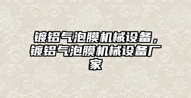 鍍鋁氣泡膜機(jī)械設(shè)備，鍍鋁氣泡膜機(jī)械設(shè)備廠家